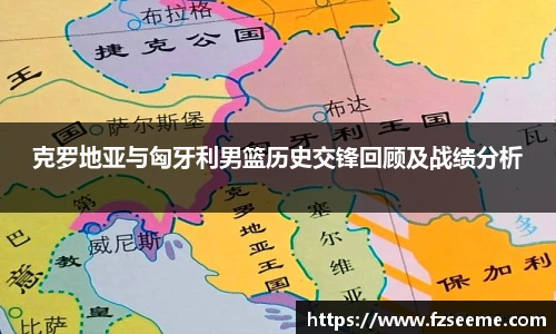 克罗地亚与匈牙利男篮历史交锋回顾及战绩分析